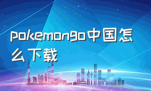 pokemongo中国怎么下载