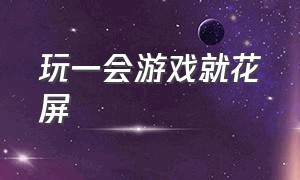 玩一会游戏就花屏