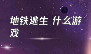 地铁逃生 什么游戏