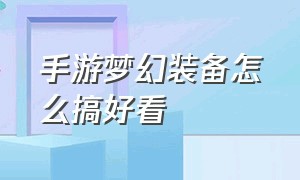 手游梦幻装备怎么搞好看