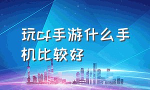 玩cf手游什么手机比较好