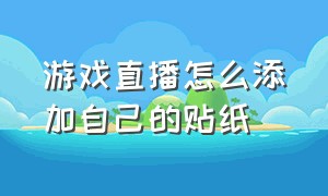 游戏直播怎么添加自己的贴纸