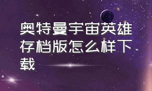 奥特曼宇宙英雄存档版怎么样下载