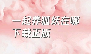 一起养狐妖在哪下载正版