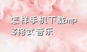 怎样手机下载mp3格式音乐（手机上怎样下载mp3格式的音乐文件）