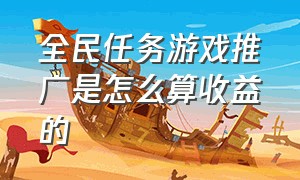 全民任务游戏推广是怎么算收益的