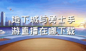 地下城与勇士手游直播在哪下载