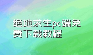 绝地求生pc端免费下载教程