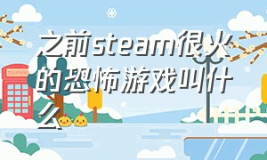 之前steam很火的恐怖游戏叫什么