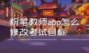 粉笔教师app怎么修改考试目标（粉笔教师软件怎么切换备考方向）