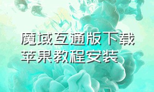 魔域互通版下载苹果教程安装（魔域互通版正版官网下载苹果版）