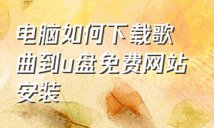 电脑如何下载歌曲到u盘免费网站安装