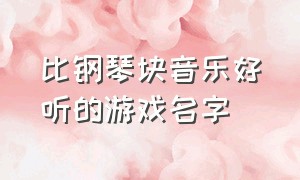 比钢琴块音乐好听的游戏名字