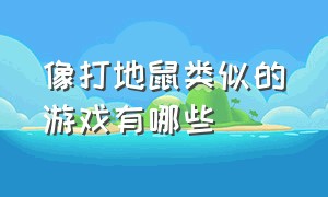 像打地鼠类似的游戏有哪些