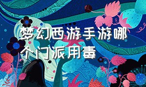 梦幻西游手游哪个门派用毒