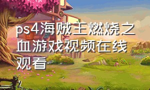 ps4海贼王燃烧之血游戏视频在线观看