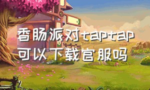 香肠派对taptap可以下载官服吗（香肠派对下载了taptap然后怎么弄）