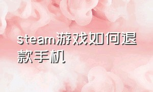 steam游戏如何退款手机（steam游戏排行榜）