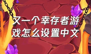 又一个幸存者游戏怎么设置中文（又一个幸存者游戏怎么设置中文模式）