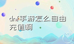 dnf手游怎么自由充值啊