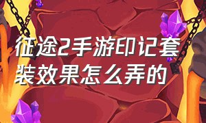 征途2手游印记套装效果怎么弄的