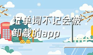 记单词不记会被卸载的app（背单词app不背就清除记录）