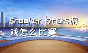 snooker stars游戏怎么比赛（snookerstars手游怎么关闭回放）