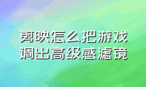 剪映怎么把游戏调出高级感滤镜