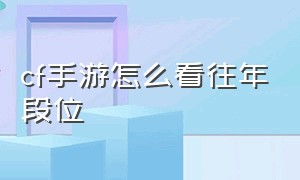 cf手游怎么看往年段位（cf手游自己怎么看历史最高段位）