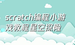 scratch编程小游戏教程星空探险
