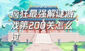 疯狂最强解谜游戏第200关怎么过