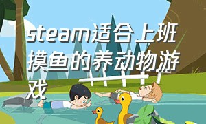 steam适合上班摸鱼的养动物游戏