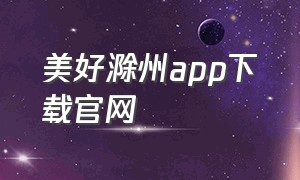 美好滁州app下载官网（无线滁州app官网下载）