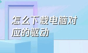 怎么下载电脑对应的驱动