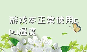 游戏本正常使用cpu温度（游戏本打游戏cpu温度维持在哪里）