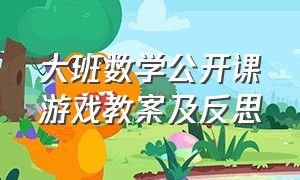 大班数学公开课游戏教案及反思