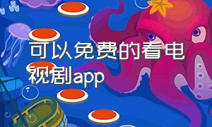 可以免费的看电视剧app（可以免费看电视剧的app最全的）