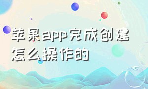 苹果app完成创建怎么操作的