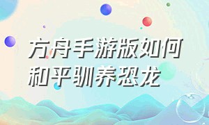 方舟手游版如何和平驯养恐龙