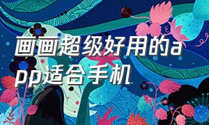 画画超级好用的app适合手机