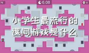 小学生最流行的课间游戏是什么（适合小学生在课间玩的游戏有什么）