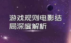 游戏规则电影结局深度解析