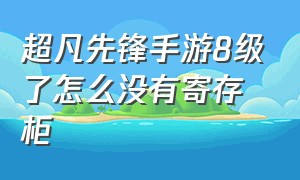 超凡先锋手游8级了怎么没有寄存柜