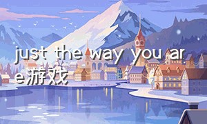 just the way you are游戏