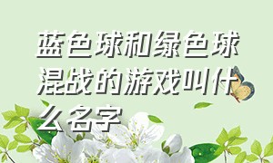 蓝色球和绿色球混战的游戏叫什么名字