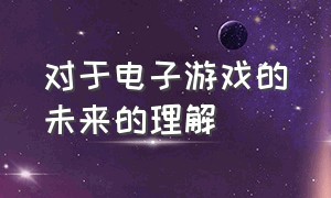 对于电子游戏的未来的理解