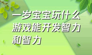 一岁宝宝玩什么游戏能开发智力和智力