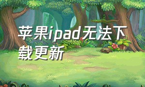 苹果ipad无法下载更新