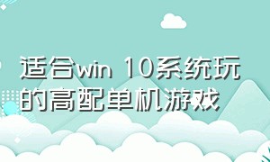 适合win 10系统玩的高配单机游戏