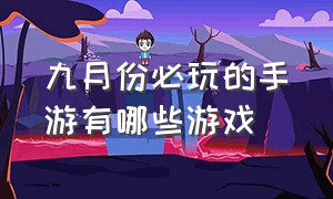 九月份必玩的手游有哪些游戏